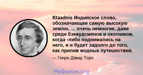 Ktaadnis Индийское слово, обозначающее самую высокую землю, ... очень немногие, даже среди бэквудсменов и охотников, когда -либо поднимались на него, и и будет задолго до того, как прилив модных путешествий.