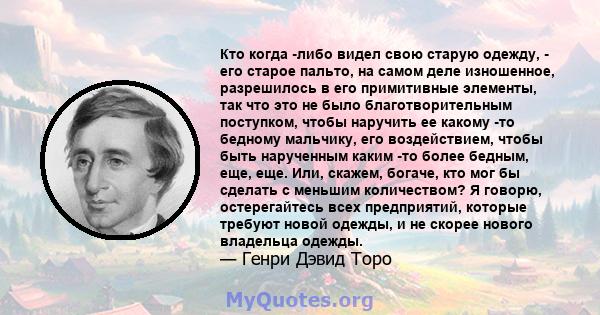 Кто когда -либо видел свою старую одежду, - его старое пальто, на самом деле изношенное, разрешилось в его примитивные элементы, так что это не было благотворительным поступком, чтобы наручить ее какому -то бедному