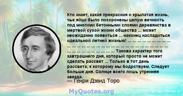 Кто знает, какая прекрасная и крылатая жизнь, чье яйцо было похоронены целую вечность под многими бетонными слоями деревянства в мертвой сухой жизни общества ... может неожиданно появиться ... наконец насладиться