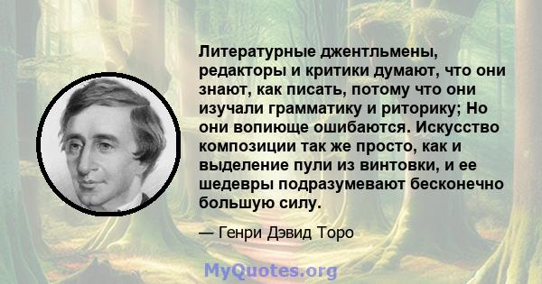 Литературные джентльмены, редакторы и критики думают, что они знают, как писать, потому что они изучали грамматику и риторику; Но они вопиюще ошибаются. Искусство композиции так же просто, как и выделение пули из