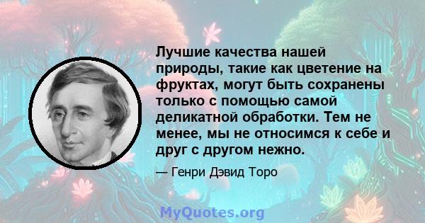 Лучшие качества нашей природы, такие как цветение на фруктах, могут быть сохранены только с помощью самой деликатной обработки. Тем не менее, мы не относимся к себе и друг с другом нежно.