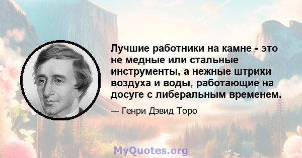 Лучшие работники на камне - это не медные или стальные инструменты, а нежные штрихи воздуха и воды, работающие на досуге с либеральным временем.