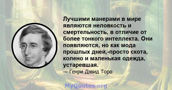 Лучшими манерами в мире являются неловкость и смертельность, в отличие от более тонкого интеллекта. Они появляются, но как мода прошлых дней,-просто скота, колено и маленькая одежда, устаревшая.