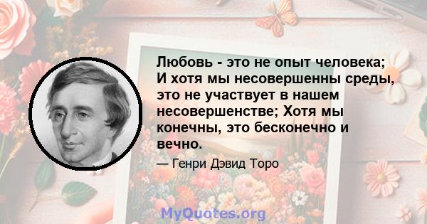 Любовь - это не опыт человека; И хотя мы несовершенны среды, это не участвует в нашем несовершенстве; Хотя мы конечны, это бесконечно и вечно.