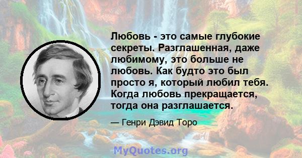 Любовь - это самые глубокие секреты. Разглашенная, даже любимому, это больше не любовь. Как будто это был просто я, который любил тебя. Когда любовь прекращается, тогда она разглашается.