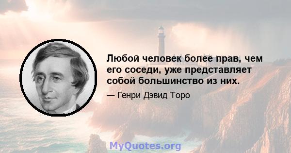 Любой человек более прав, чем его соседи, уже представляет собой большинство из них.