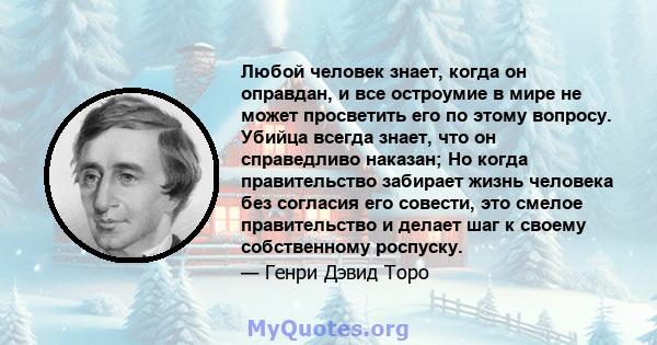 Любой человек знает, когда он оправдан, и все остроумие в мире не может просветить его по этому вопросу. Убийца всегда знает, что он справедливо наказан; Но когда правительство забирает жизнь человека без согласия его