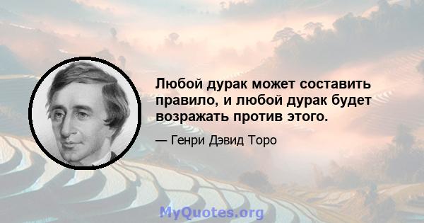 Любой дурак может составить правило, и любой дурак будет возражать против этого.