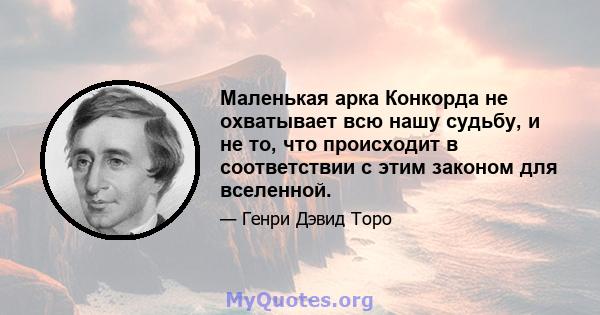 Маленькая арка Конкорда не охватывает всю нашу судьбу, и не то, что происходит в соответствии с этим законом для вселенной.