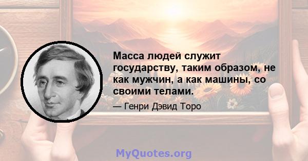 Масса людей служит государству, таким образом, не как мужчин, а как машины, со своими телами.