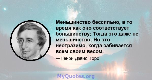 Меньшинство бессильно, в то время как оно соответствует большинству; Тогда это даже не меньшинство; Но это неотразимо, когда забивается всем своим весом.