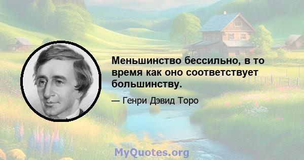 Меньшинство бессильно, в то время как оно соответствует большинству.