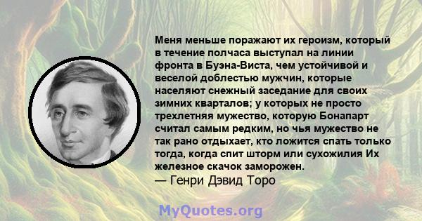 Меня меньше поражают их героизм, который в течение полчаса выступал на линии фронта в Буэна-Виста, чем устойчивой и веселой доблестью мужчин, которые населяют снежный заседание для своих зимних кварталов; у которых не