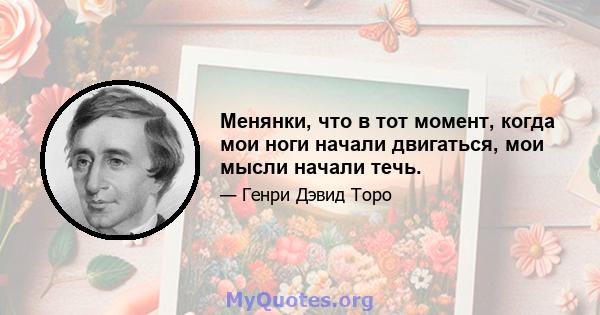 Менянки, что в тот момент, когда мои ноги начали двигаться, мои мысли начали течь.