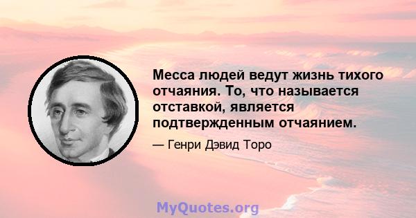 Месса людей ведут жизнь тихого отчаяния. То, что называется отставкой, является подтвержденным отчаянием.