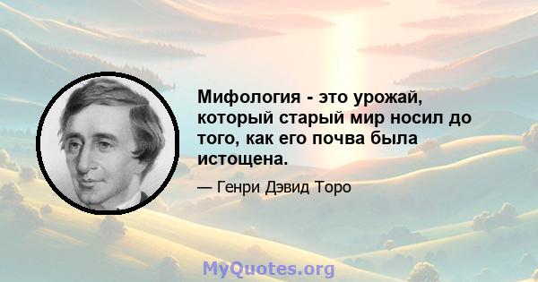 Мифология - это урожай, который старый мир носил до того, как его почва была истощена.