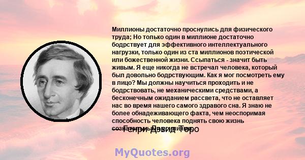 Миллионы достаточно проснулись для физического труда; Но только один в миллионе достаточно бодрствует для эффективного интеллектуального нагрузки, только один из ста миллионов поэтической или божественной жизни.