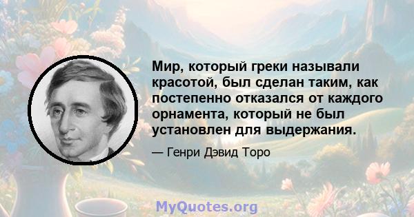 Мир, который греки называли красотой, был сделан таким, как постепенно отказался от каждого орнамента, который не был установлен для выдержания.