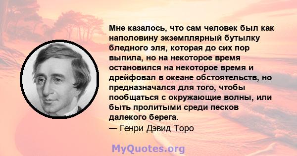 Мне казалось, что сам человек был как наполовину экземплярный бутылку бледного эля, которая до сих пор выпила, но на некоторое время остановился на некоторое время и дрейфовал в океане обстоятельств, но предназначался