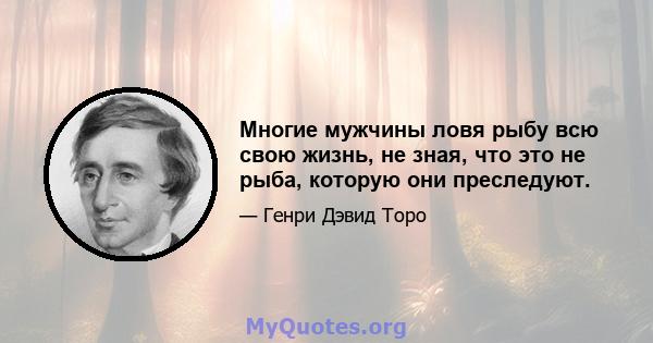 Многие мужчины ловя рыбу всю свою жизнь, не зная, что это не рыба, которую они преследуют.