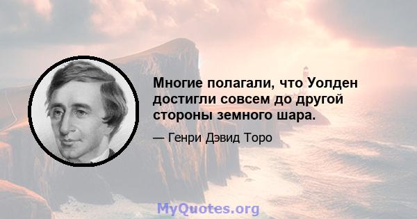 Многие полагали, что Уолден достигли совсем до другой стороны земного шара.