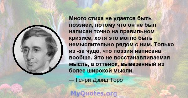 Много стиха не удается быть поэзией, потому что он не был написан точно на правильном кризисе, хотя это могло быть немыслительно рядом с ним. Только из -за чудо, что поэзия написана вообще. Это не восстанавливаемая