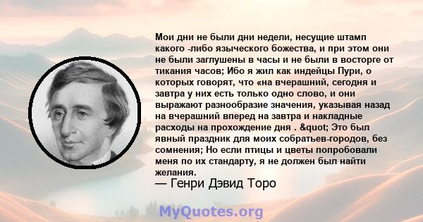 Мои дни не были дни недели, несущие штамп какого -либо языческого божества, и при этом они не были заглушены в часы и не были в восторге от тикания часов; Ибо я жил как индейцы Пури, о которых говорят, что «на