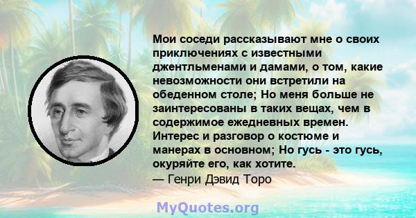 Мои соседи рассказывают мне о своих приключениях с известными джентльменами и дамами, о том, какие невозможности они встретили на обеденном столе; Но меня больше не заинтересованы в таких вещах, чем в содержимое