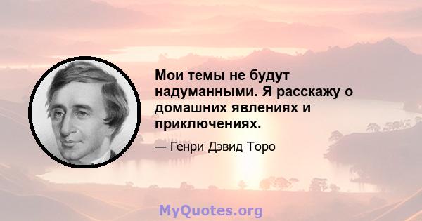 Мои темы не будут надуманными. Я расскажу о домашних явлениях и приключениях.