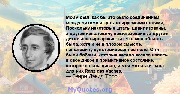 Моим был, как бы это было соединением между дикими и культивируемыми полями; Поскольку некоторые штаты цивилизованы, а другие наполовину цивилизованы, а другие дикие или варварские, так что моя область была, хотя и не в 