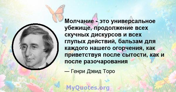 Молчание - это универсальное убежище, продолжение всех скучных дискурсов и всех глупых действий, бальзам для каждого нашего огорчения, как приветствуя после сытости, как и после разочарования