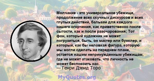 Молчание - это универсальное убежище, продолжение всех скучных дискурсов и всех глупых действий, бальзам для каждого нашего огорчения, как приветственно после сытости, как и после разочарования; Тот фон, который