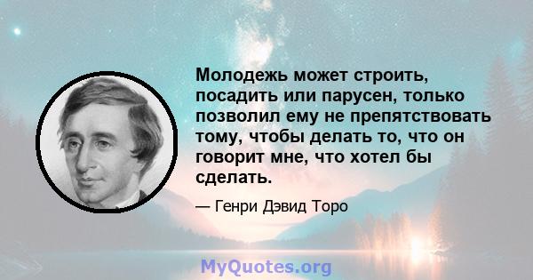 Молодежь может строить, посадить или парусен, только позволил ему не препятствовать тому, чтобы делать то, что он говорит мне, что хотел бы сделать.