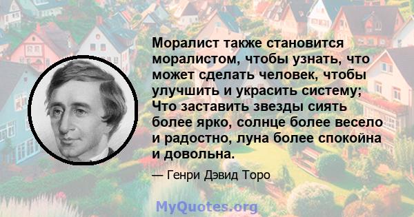 Моралист также становится моралистом, чтобы узнать, что может сделать человек, чтобы улучшить и украсить систему; Что заставить звезды сиять более ярко, солнце более весело и радостно, луна более спокойна и довольна.