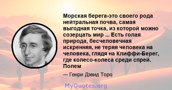 Морская берега-это своего рода нейтральная почва, самая выгодная точка, из которой можно созерцать мир ... Есть голая природа, бесчеловечная искренняя, не теряя человека на человека, глядя на Клиффи-Берег, где