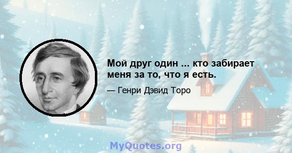 Мой друг один ... кто забирает меня за то, что я есть.