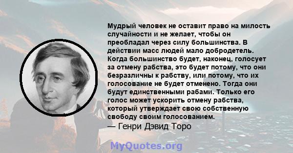 Мудрый человек не оставит право на милость случайности и не желает, чтобы он преобладал через силу большинства. В действии масс людей мало добродетель. Когда большинство будет, наконец, голосует за отмену рабства, это