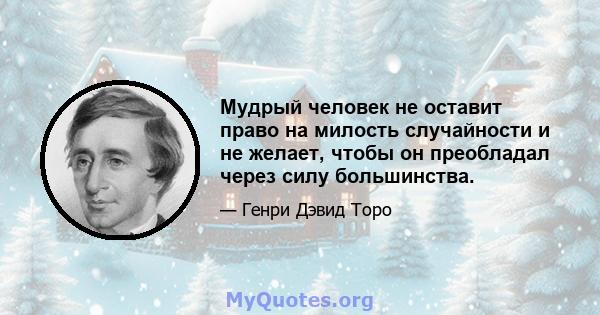 Мудрый человек не оставит право на милость случайности и не желает, чтобы он преобладал через силу большинства.