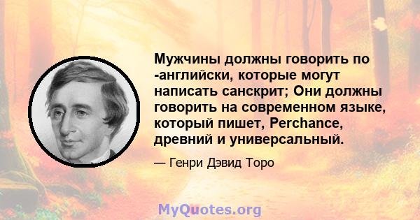 Мужчины должны говорить по -английски, которые могут написать санскрит; Они должны говорить на современном языке, который пишет, Perchance, древний и универсальный.