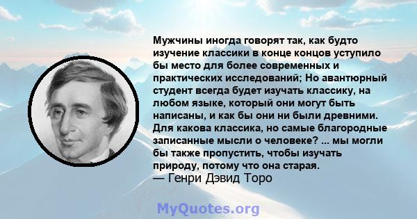 Мужчины иногда говорят так, как будто изучение классики в конце концов уступило бы место для более современных и практических исследований; Но авантюрный студент всегда будет изучать классику, на любом языке, который