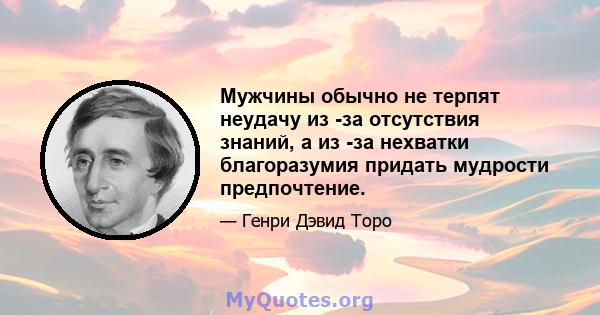 Мужчины обычно не терпят неудачу из -за отсутствия знаний, а из -за нехватки благоразумия придать мудрости предпочтение.