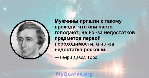 Мужчины пришли к такому проходу, что они часто голодают, не из -за недостатков предметов первой необходимости, а из -за недостатка роскоши.