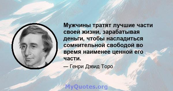 Мужчины тратят лучшие части своей жизни, зарабатывая деньги, чтобы насладиться сомнительной свободой во время наименее ценной его части.