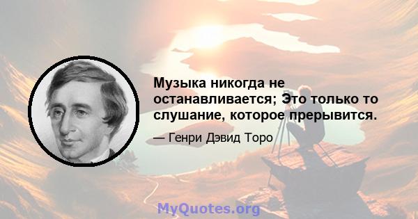 Музыка никогда не останавливается; Это только то слушание, которое прерывится.