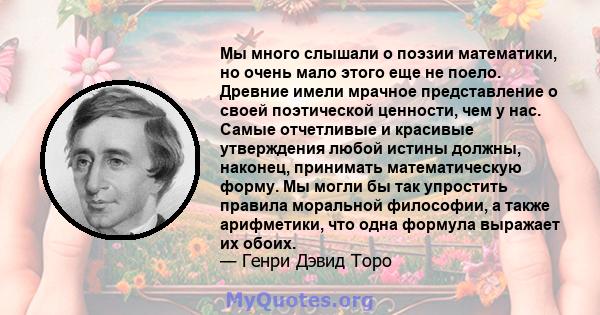 Мы много слышали о поэзии математики, но очень мало этого еще не поело. Древние имели мрачное представление о своей поэтической ценности, чем у нас. Самые отчетливые и красивые утверждения любой истины должны, наконец,