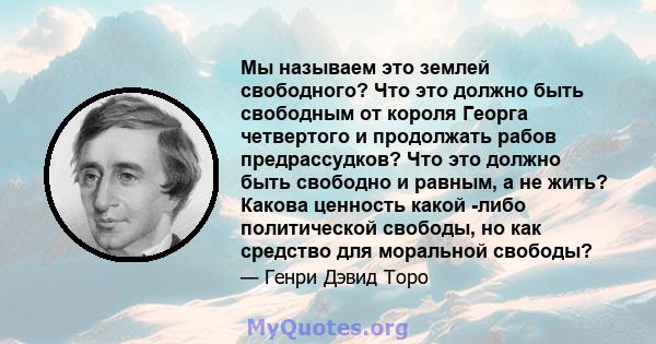 Мы называем это землей свободного? Что это должно быть свободным от короля Георга четвертого и продолжать рабов предрассудков? Что это должно быть свободно и равным, а не жить? Какова ценность какой -либо политической