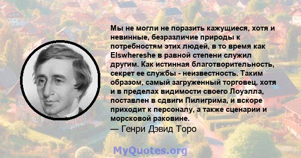 Мы не могли не поразить кажущиеся, хотя и невинные, безразличие природы к потребностям этих людей, в то время как Elswhereshe в равной степени служил другим. Как истинная благотворительность, секрет ее службы -