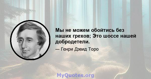 Мы не можем обойтись без наших грехов; Это шоссе нашей добродетели.