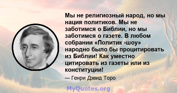 Мы не религиозный народ, но мы нация политиков. Мы не заботимся о Библии, но мы заботимся о газете. В любом собрании «Политик -шоу» народно было бы процитировать из Библии! Как уместно цитировать из газеты или из