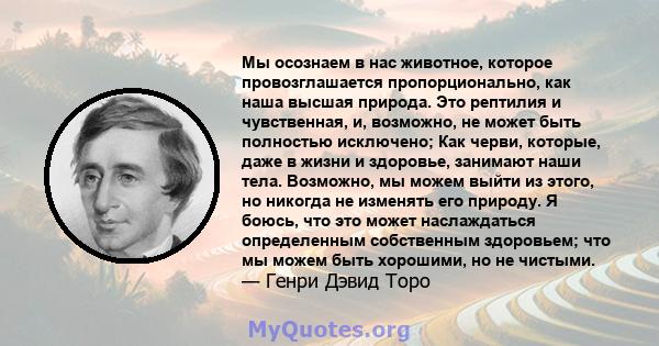 Мы осознаем в нас животное, которое провозглашается пропорционально, как наша высшая природа. Это рептилия и чувственная, и, возможно, не может быть полностью исключено; Как черви, которые, даже в жизни и здоровье,